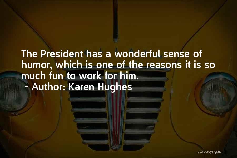 Karen Hughes Quotes: The President Has A Wonderful Sense Of Humor, Which Is One Of The Reasons It Is So Much Fun To