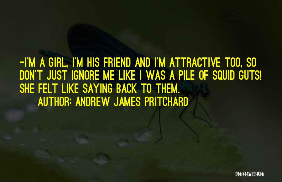 Andrew James Pritchard Quotes: -i'm A Girl, I'm His Friend And I'm Attractive Too, So Don't Just Ignore Me Like I Was A Pile