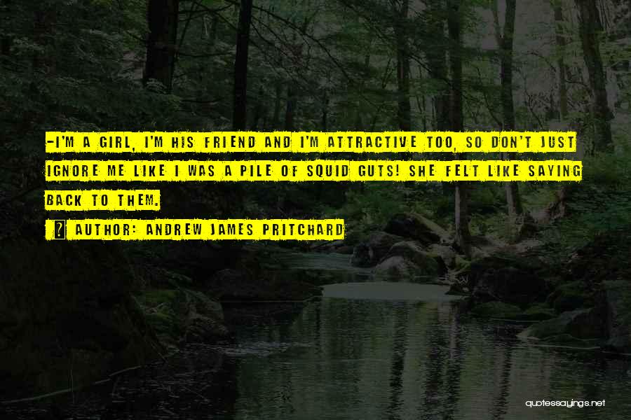 Andrew James Pritchard Quotes: -i'm A Girl, I'm His Friend And I'm Attractive Too, So Don't Just Ignore Me Like I Was A Pile