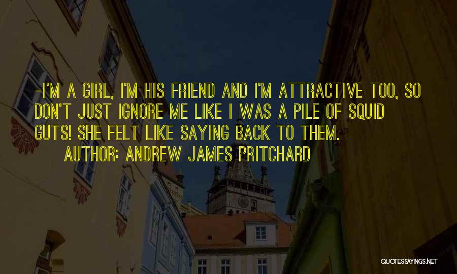 Andrew James Pritchard Quotes: -i'm A Girl, I'm His Friend And I'm Attractive Too, So Don't Just Ignore Me Like I Was A Pile