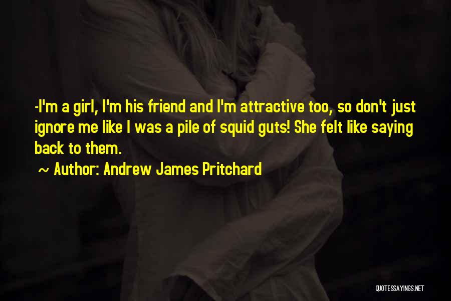Andrew James Pritchard Quotes: -i'm A Girl, I'm His Friend And I'm Attractive Too, So Don't Just Ignore Me Like I Was A Pile