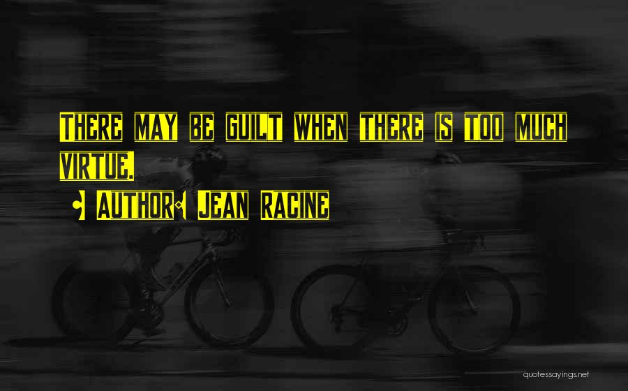 Jean Racine Quotes: There May Be Guilt When There Is Too Much Virtue.