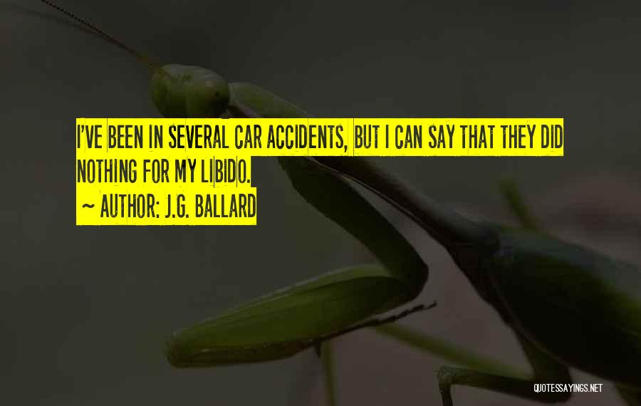J.G. Ballard Quotes: I've Been In Several Car Accidents, But I Can Say That They Did Nothing For My Libido.