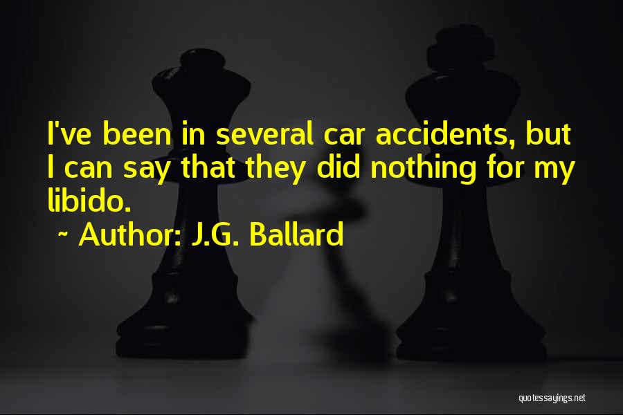 J.G. Ballard Quotes: I've Been In Several Car Accidents, But I Can Say That They Did Nothing For My Libido.
