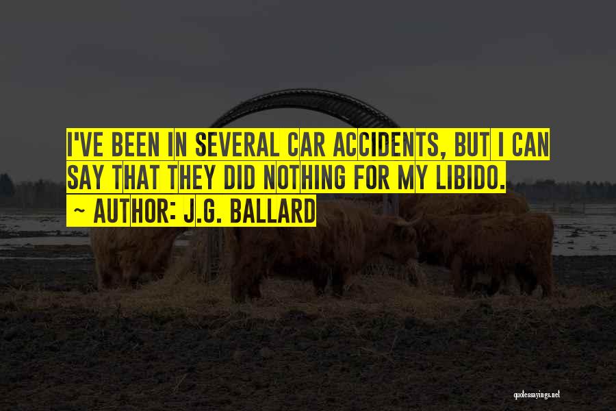 J.G. Ballard Quotes: I've Been In Several Car Accidents, But I Can Say That They Did Nothing For My Libido.