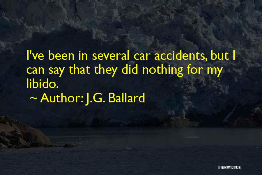 J.G. Ballard Quotes: I've Been In Several Car Accidents, But I Can Say That They Did Nothing For My Libido.