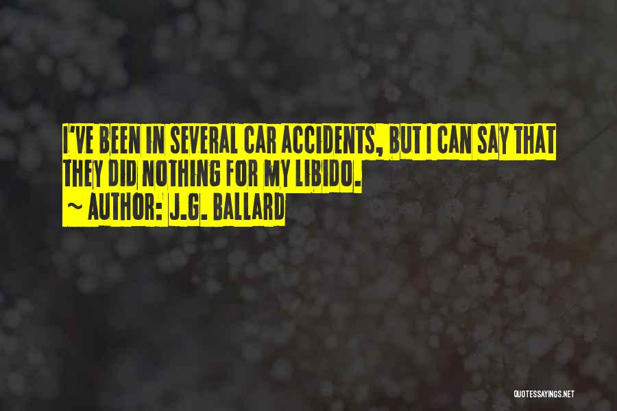 J.G. Ballard Quotes: I've Been In Several Car Accidents, But I Can Say That They Did Nothing For My Libido.