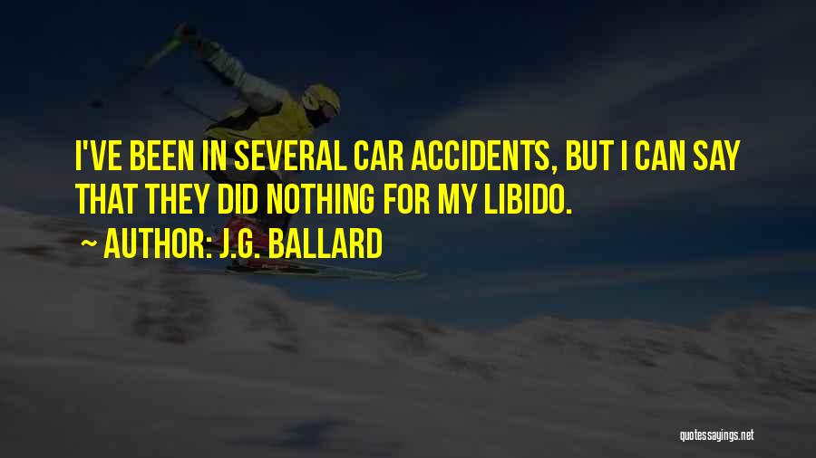 J.G. Ballard Quotes: I've Been In Several Car Accidents, But I Can Say That They Did Nothing For My Libido.