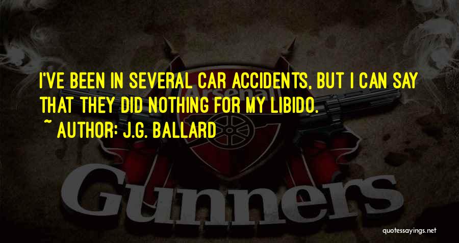 J.G. Ballard Quotes: I've Been In Several Car Accidents, But I Can Say That They Did Nothing For My Libido.