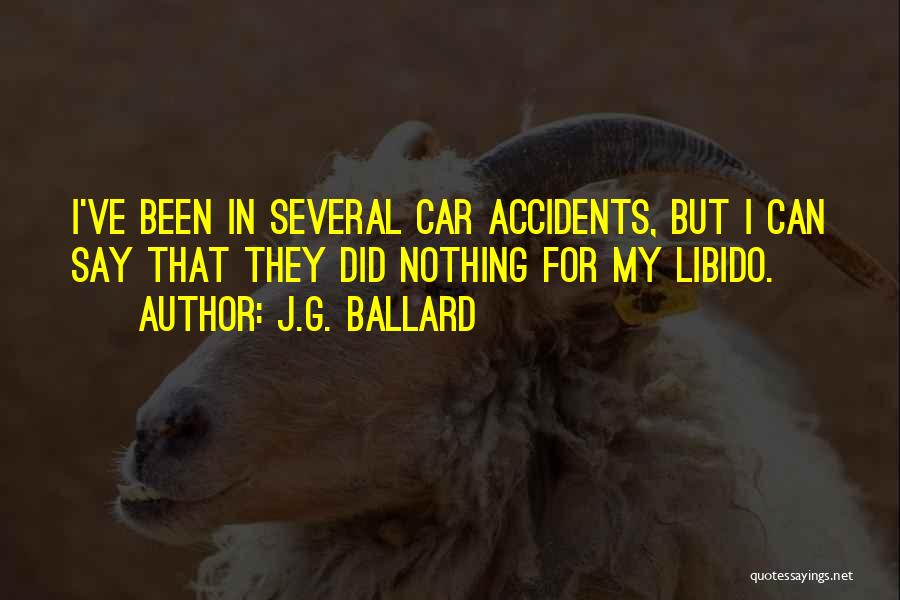 J.G. Ballard Quotes: I've Been In Several Car Accidents, But I Can Say That They Did Nothing For My Libido.