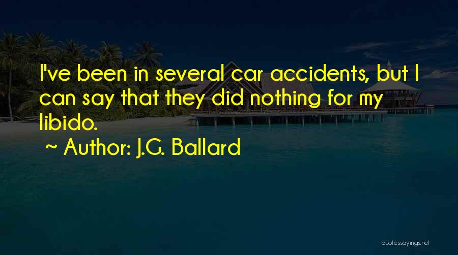 J.G. Ballard Quotes: I've Been In Several Car Accidents, But I Can Say That They Did Nothing For My Libido.