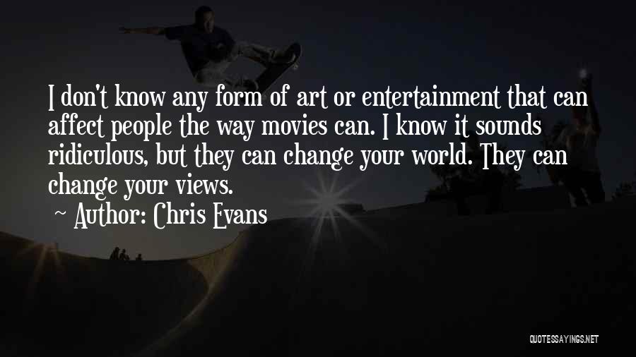 Chris Evans Quotes: I Don't Know Any Form Of Art Or Entertainment That Can Affect People The Way Movies Can. I Know It
