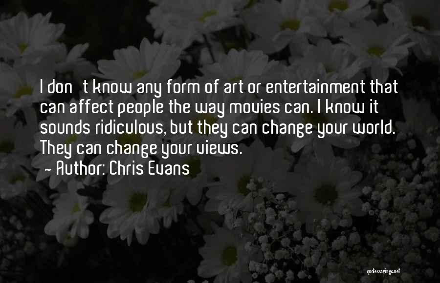Chris Evans Quotes: I Don't Know Any Form Of Art Or Entertainment That Can Affect People The Way Movies Can. I Know It