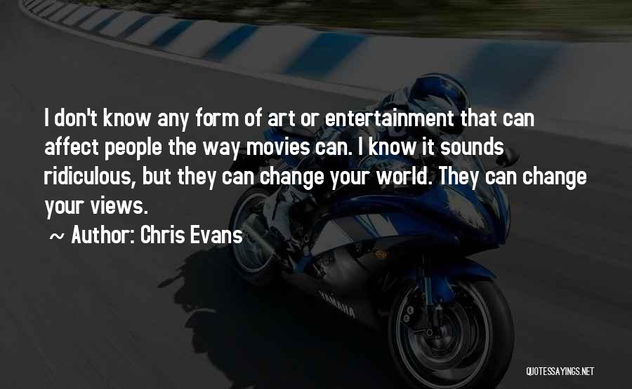 Chris Evans Quotes: I Don't Know Any Form Of Art Or Entertainment That Can Affect People The Way Movies Can. I Know It