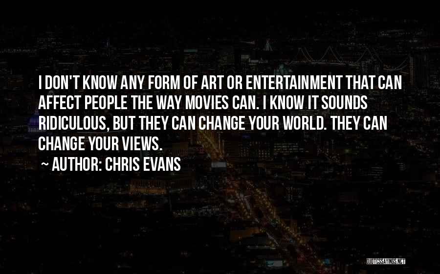 Chris Evans Quotes: I Don't Know Any Form Of Art Or Entertainment That Can Affect People The Way Movies Can. I Know It