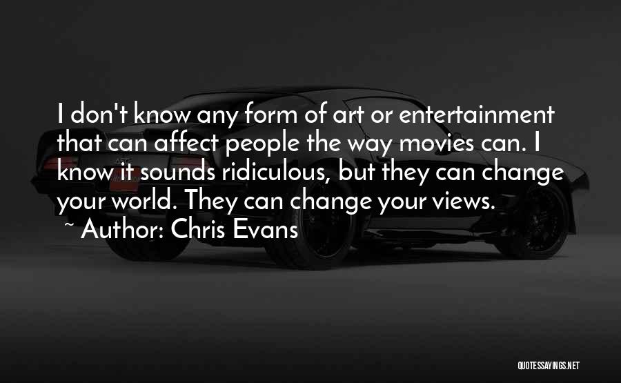 Chris Evans Quotes: I Don't Know Any Form Of Art Or Entertainment That Can Affect People The Way Movies Can. I Know It