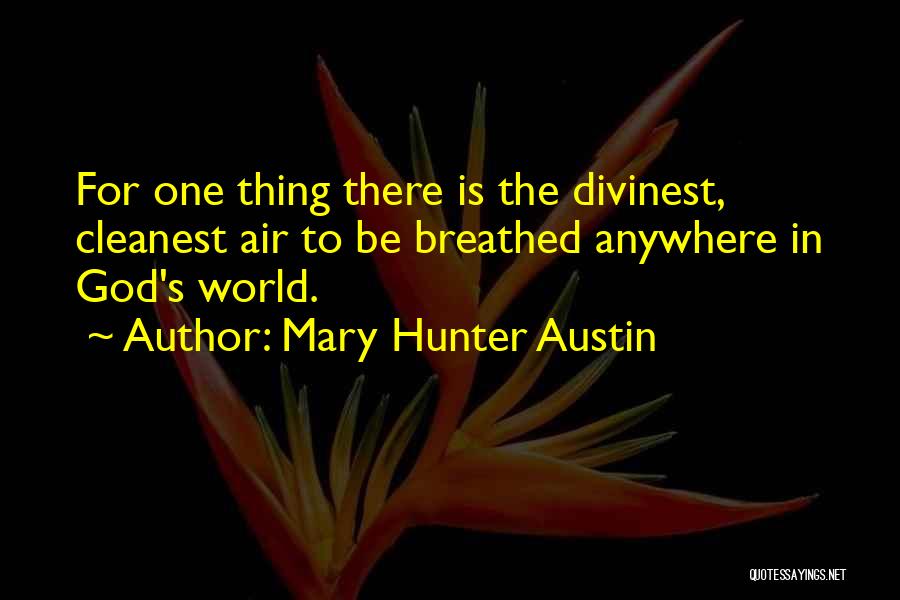 Mary Hunter Austin Quotes: For One Thing There Is The Divinest, Cleanest Air To Be Breathed Anywhere In God's World.