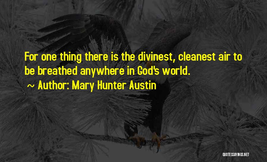 Mary Hunter Austin Quotes: For One Thing There Is The Divinest, Cleanest Air To Be Breathed Anywhere In God's World.
