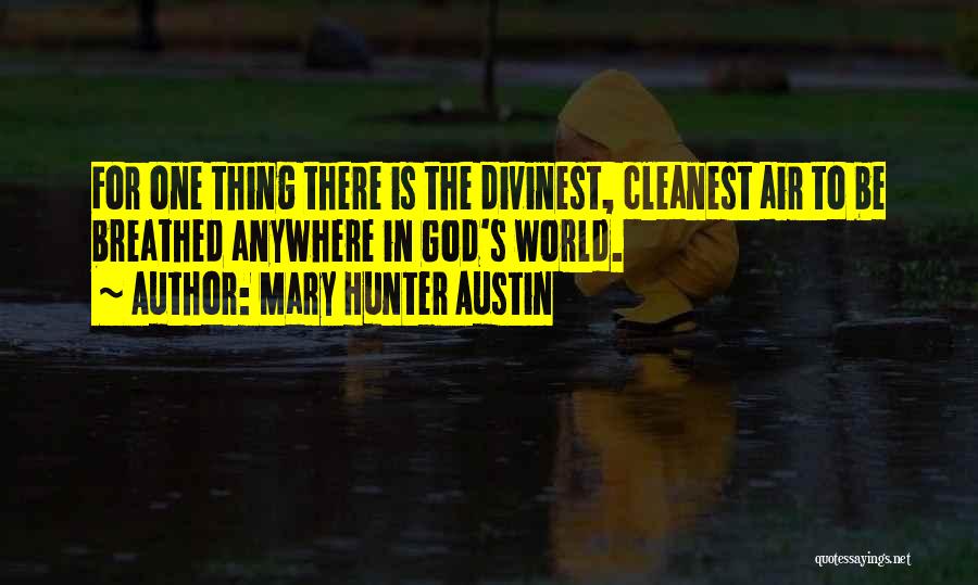 Mary Hunter Austin Quotes: For One Thing There Is The Divinest, Cleanest Air To Be Breathed Anywhere In God's World.