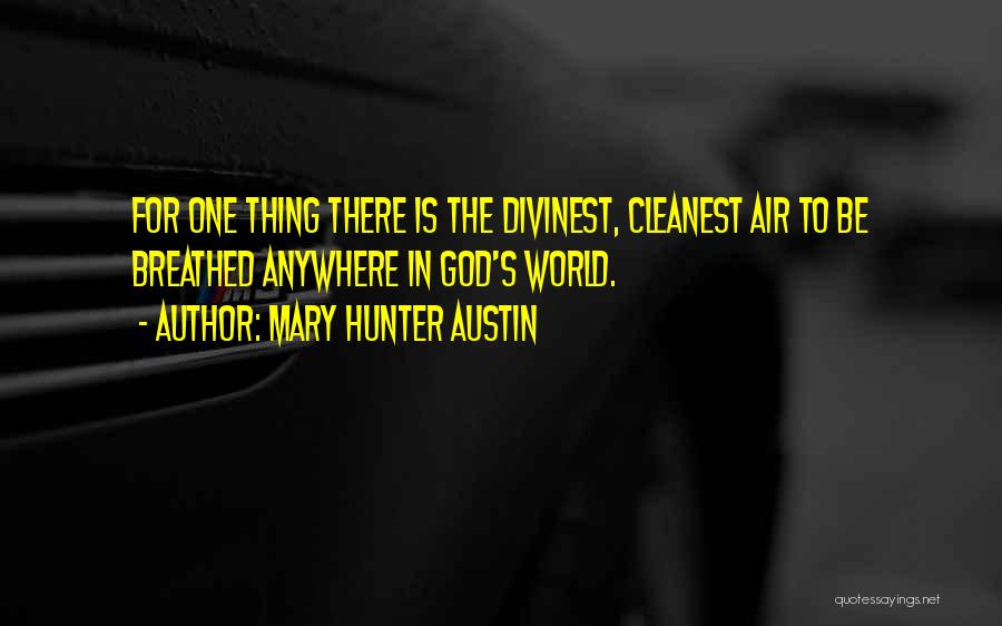 Mary Hunter Austin Quotes: For One Thing There Is The Divinest, Cleanest Air To Be Breathed Anywhere In God's World.