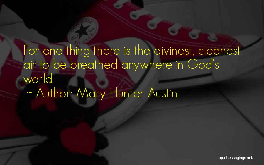 Mary Hunter Austin Quotes: For One Thing There Is The Divinest, Cleanest Air To Be Breathed Anywhere In God's World.