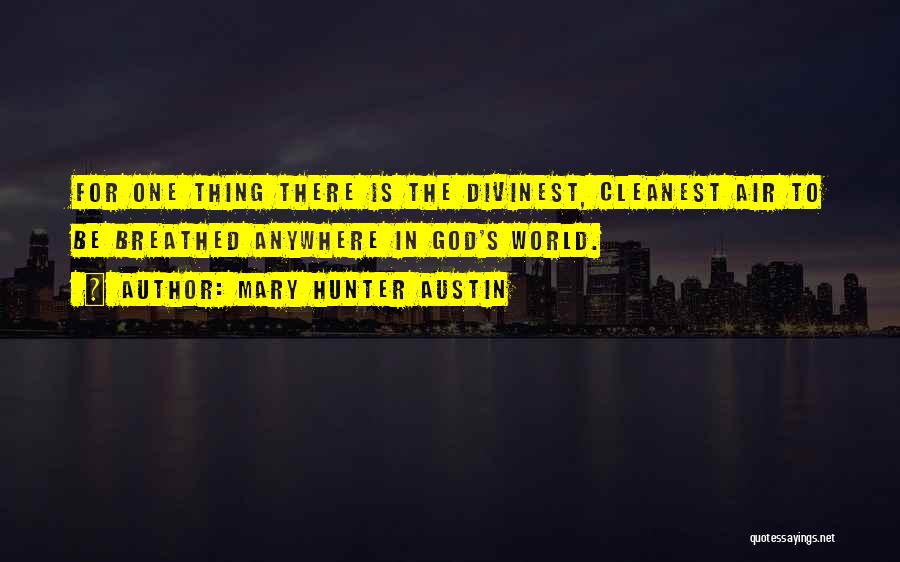 Mary Hunter Austin Quotes: For One Thing There Is The Divinest, Cleanest Air To Be Breathed Anywhere In God's World.