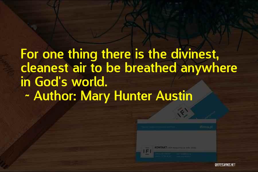 Mary Hunter Austin Quotes: For One Thing There Is The Divinest, Cleanest Air To Be Breathed Anywhere In God's World.