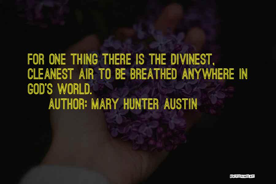 Mary Hunter Austin Quotes: For One Thing There Is The Divinest, Cleanest Air To Be Breathed Anywhere In God's World.