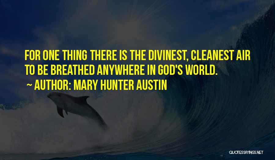 Mary Hunter Austin Quotes: For One Thing There Is The Divinest, Cleanest Air To Be Breathed Anywhere In God's World.