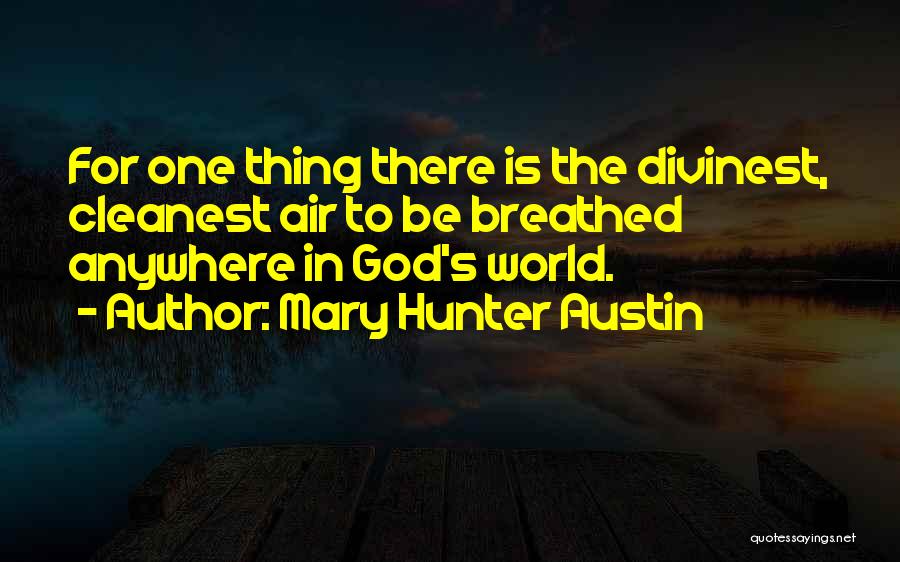 Mary Hunter Austin Quotes: For One Thing There Is The Divinest, Cleanest Air To Be Breathed Anywhere In God's World.