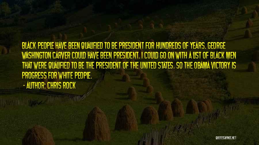 Chris Rock Quotes: Black People Have Been Qualified To Be President For Hundreds Of Years. George Washington Carver Could Have Been President. I