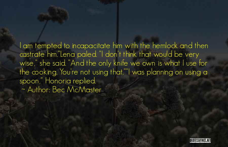 Bec McMaster Quotes: I Am Tempted To Incapacitate Him With The Hemlock And Then Castrate Him.lena Paled. I Don't Think That Would Be