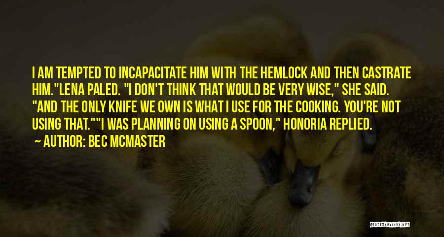 Bec McMaster Quotes: I Am Tempted To Incapacitate Him With The Hemlock And Then Castrate Him.lena Paled. I Don't Think That Would Be