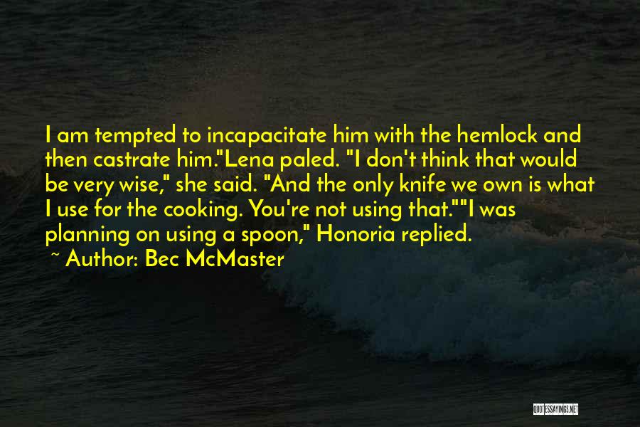 Bec McMaster Quotes: I Am Tempted To Incapacitate Him With The Hemlock And Then Castrate Him.lena Paled. I Don't Think That Would Be