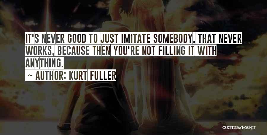 Kurt Fuller Quotes: It's Never Good To Just Imitate Somebody. That Never Works, Because Then You're Not Filling It With Anything.