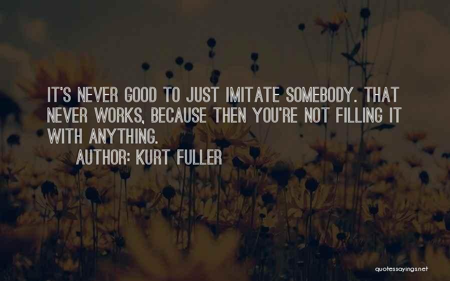 Kurt Fuller Quotes: It's Never Good To Just Imitate Somebody. That Never Works, Because Then You're Not Filling It With Anything.