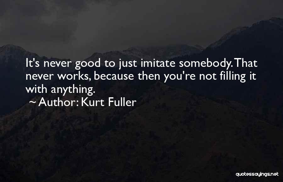 Kurt Fuller Quotes: It's Never Good To Just Imitate Somebody. That Never Works, Because Then You're Not Filling It With Anything.