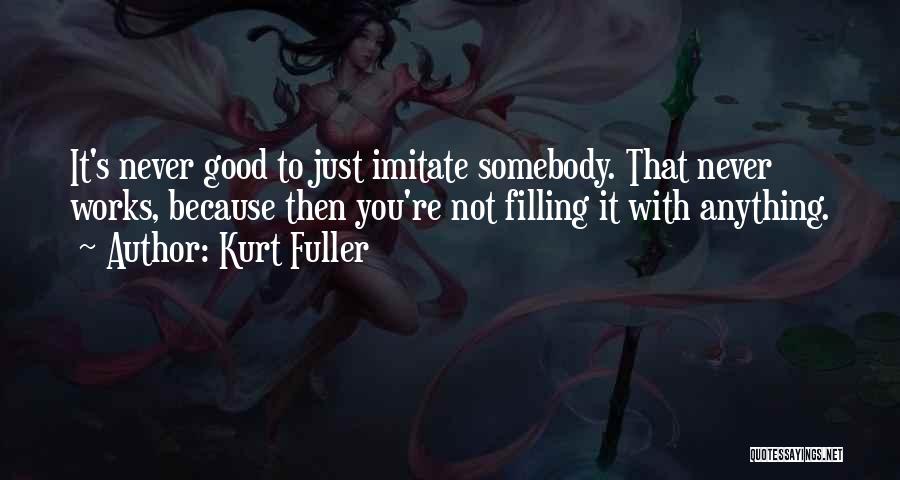 Kurt Fuller Quotes: It's Never Good To Just Imitate Somebody. That Never Works, Because Then You're Not Filling It With Anything.