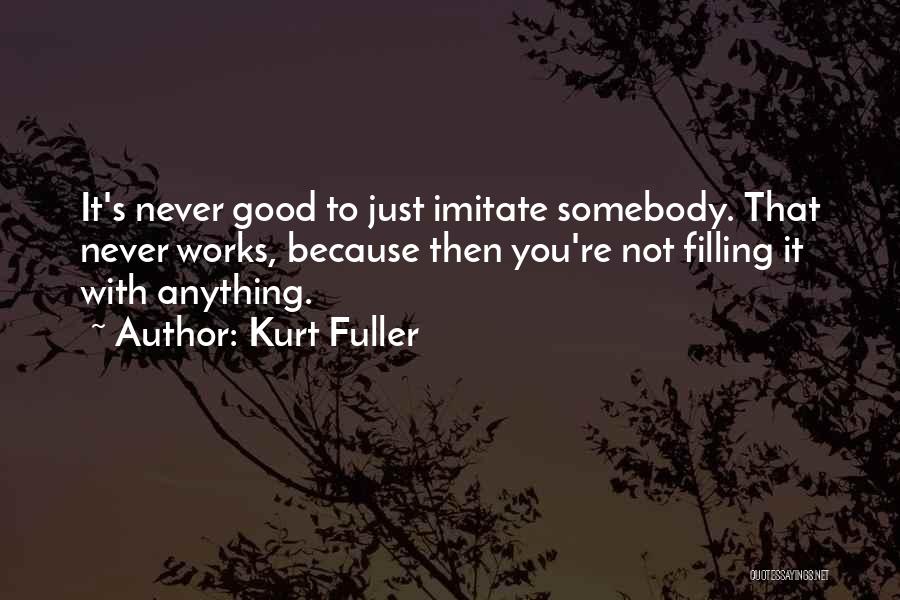 Kurt Fuller Quotes: It's Never Good To Just Imitate Somebody. That Never Works, Because Then You're Not Filling It With Anything.