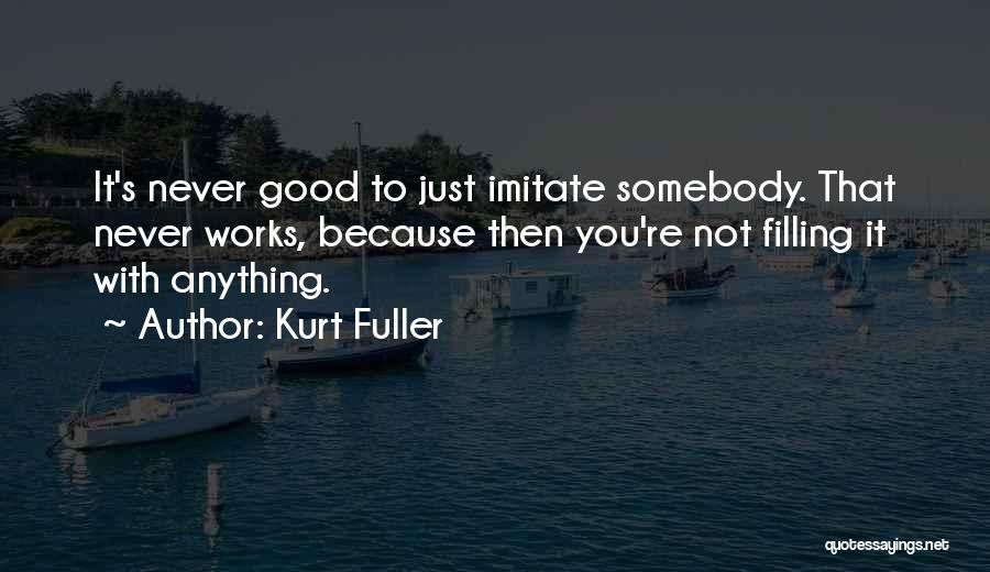 Kurt Fuller Quotes: It's Never Good To Just Imitate Somebody. That Never Works, Because Then You're Not Filling It With Anything.