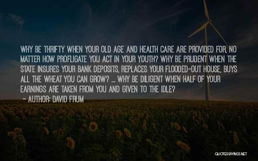 David Frum Quotes: Why Be Thrifty When Your Old Age And Health Care Are Provided For, No Matter How Profligate You Act In