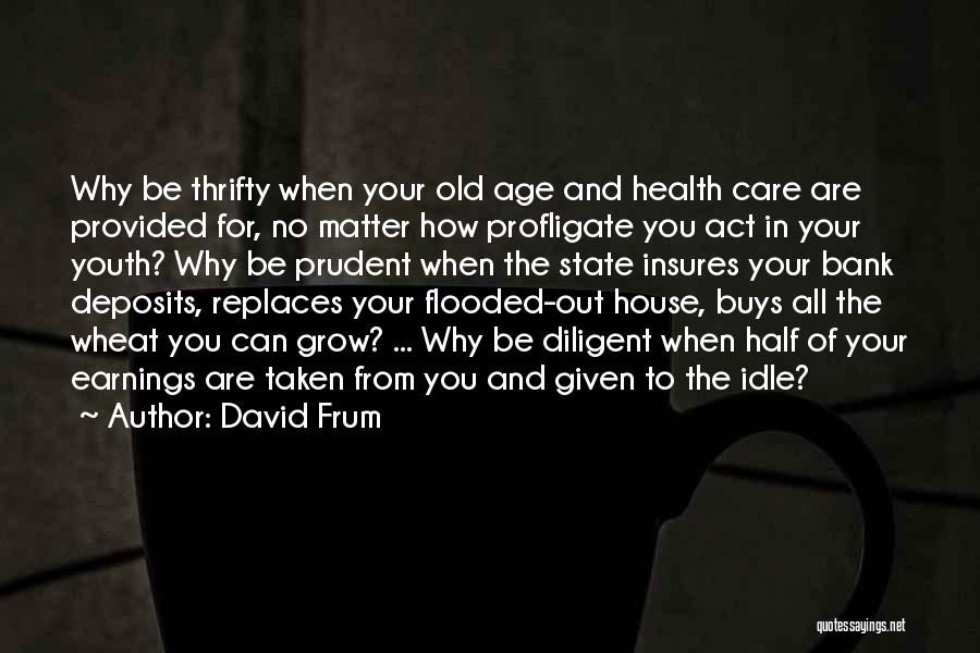 David Frum Quotes: Why Be Thrifty When Your Old Age And Health Care Are Provided For, No Matter How Profligate You Act In