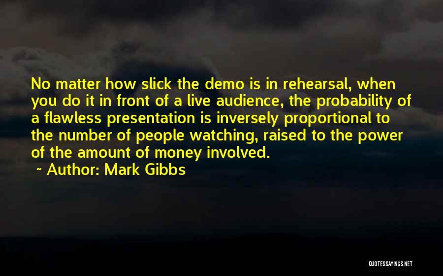 Mark Gibbs Quotes: No Matter How Slick The Demo Is In Rehearsal, When You Do It In Front Of A Live Audience, The