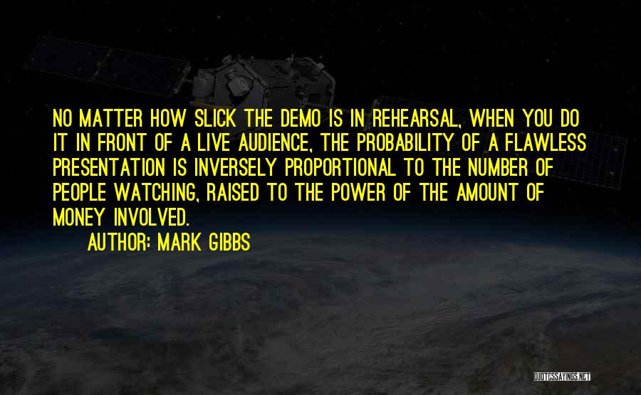 Mark Gibbs Quotes: No Matter How Slick The Demo Is In Rehearsal, When You Do It In Front Of A Live Audience, The