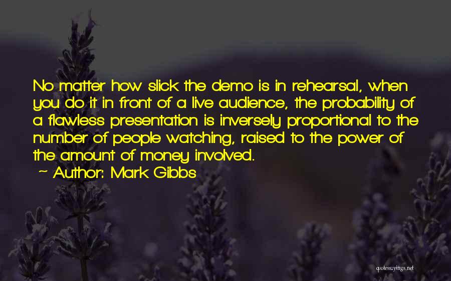 Mark Gibbs Quotes: No Matter How Slick The Demo Is In Rehearsal, When You Do It In Front Of A Live Audience, The