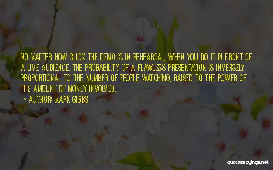 Mark Gibbs Quotes: No Matter How Slick The Demo Is In Rehearsal, When You Do It In Front Of A Live Audience, The