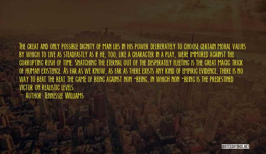 Tennessee Williams Quotes: The Great And Only Possible Dignity Of Man Lies In His Power Deliberately To Choose Certain Moral Values By Which