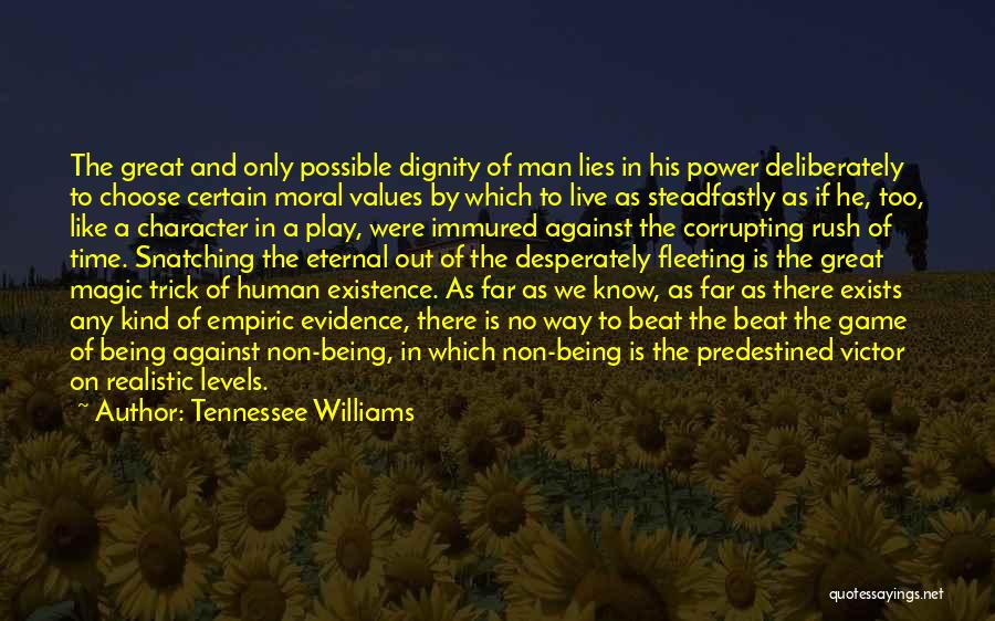 Tennessee Williams Quotes: The Great And Only Possible Dignity Of Man Lies In His Power Deliberately To Choose Certain Moral Values By Which