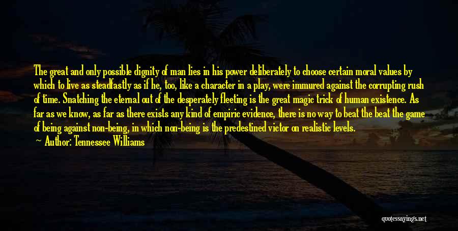 Tennessee Williams Quotes: The Great And Only Possible Dignity Of Man Lies In His Power Deliberately To Choose Certain Moral Values By Which