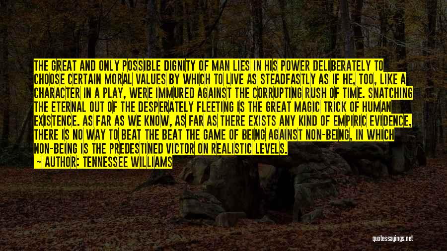 Tennessee Williams Quotes: The Great And Only Possible Dignity Of Man Lies In His Power Deliberately To Choose Certain Moral Values By Which